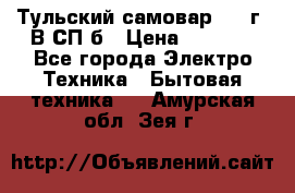 Тульский самовар 1985г. В СП-б › Цена ­ 2 000 - Все города Электро-Техника » Бытовая техника   . Амурская обл.,Зея г.